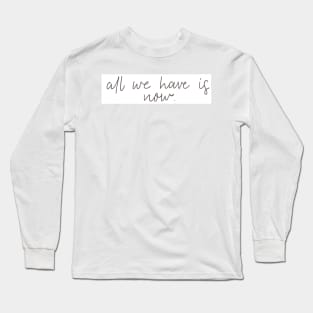 All we have is now Long Sleeve T-Shirt